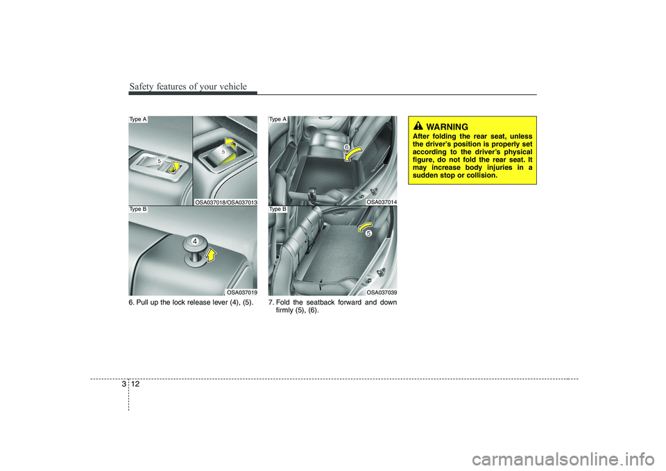 KIA PICANTO 2008 Owners Manual Safety features of your vehicle
12
3
6. Pull up the lock release lever (4), (5). 7. Fold  the  seatback  forward  and  down
firmly (5), (6).
WARNING 
After folding the rear seat, unless 
the driver’