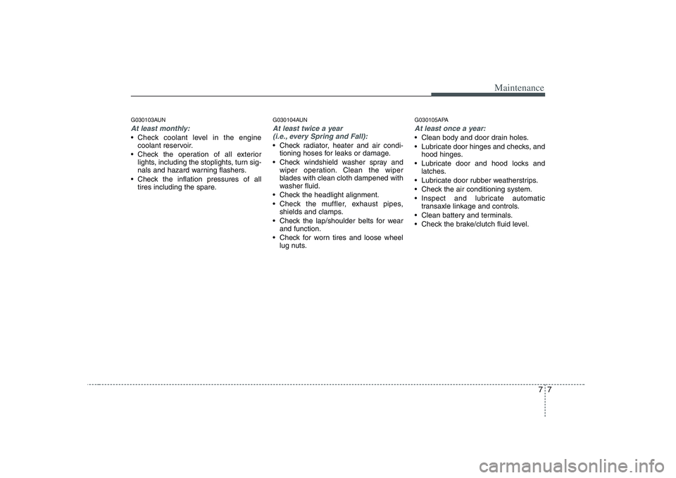 KIA PICANTO 2008  Owners Manual 77
Maintenance
G030103AUN
At least monthly:
 Check coolant level in the enginecoolant reservoir.
 Check the operation of all exterior lights, including the stoplights, turn sig- 
nals and hazard warni