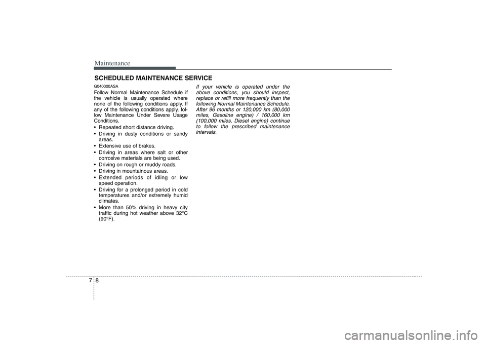 KIA PICANTO 2008 Owners Manual Maintenance
8
7
SCHEDULED MAINTENANCE SERVICE
G040000ASA
Follow Normal Maintenance Schedule if
the vehicle is usually operated where
none of the following conditions apply. If
any of the following KIA PICANTO 2008 Owners Manual Maintenance
8
7
SCHEDULED MAINTENANCE SERVICE
G040000ASA
Follow Normal Maintenance Schedule if
the vehicle is usually operated where
none of the following conditions apply. If
any of the following
