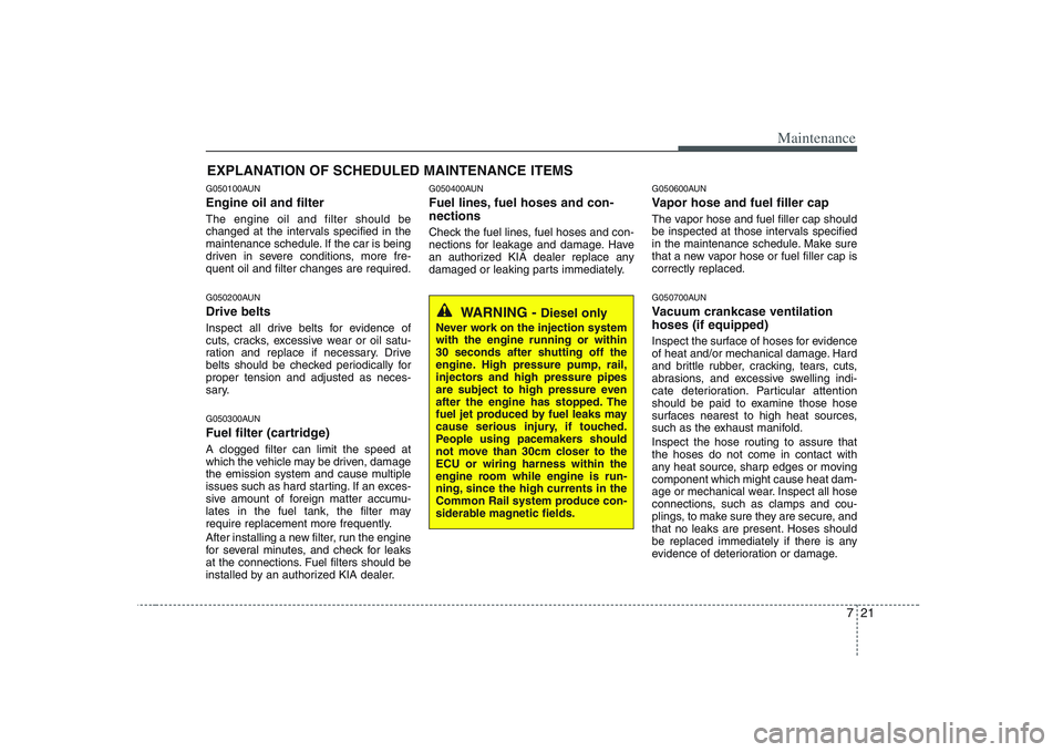 KIA PICANTO 2008 Owners Manual 721
Maintenance
EXPLANATION OF SCHEDULED MAINTENANCE ITEMS
G050100AUN Engine oil and filter The engine oil and filter should be
changed at the intervals specified in the
maintenance schedule. If the KIA PICANTO 2008 Owners Manual 721
Maintenance
EXPLANATION OF SCHEDULED MAINTENANCE ITEMS
G050100AUN Engine oil and filter The engine oil and filter should be
changed at the intervals specified in the
maintenance schedule. If the