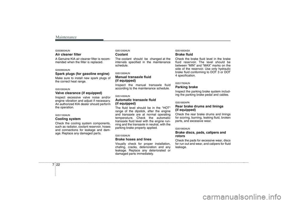 KIA PICANTO 2008 Owners Manual Maintenance
22
7
G050800AUN
Air cleaner filter
A Genuine KIA air cleaner filter is recom- mended when the filter is replaced.
G050900AUN
Spark plugs (for gasoline engine)
Make sure to install new KIA PICANTO 2008 Owners Manual Maintenance
22
7
G050800AUN
Air cleaner filter
A Genuine KIA air cleaner filter is recom- mended when the filter is replaced.
G050900AUN
Spark plugs (for gasoline engine)
Make sure to install new