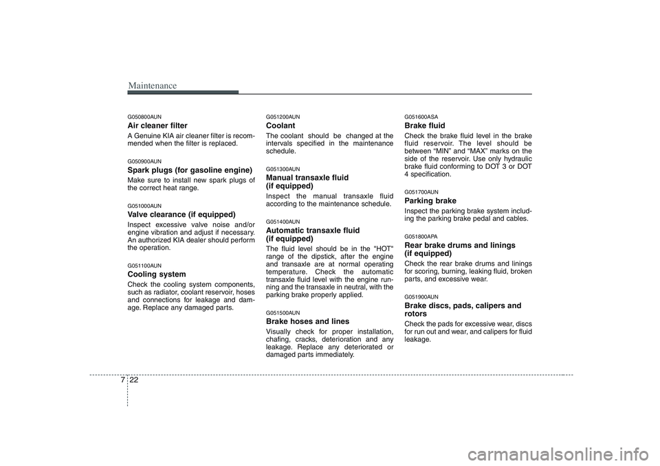 KIA PICANTO 2008  Owners Manual Maintenance
22
7
G050800AUN 
Air cleaner filter 
A Genuine KIA air cleaner filter is recom- mended when the filter is replaced. 
G050900AUN 
Spark plugs (for gasoline engine) 
Make sure to install new