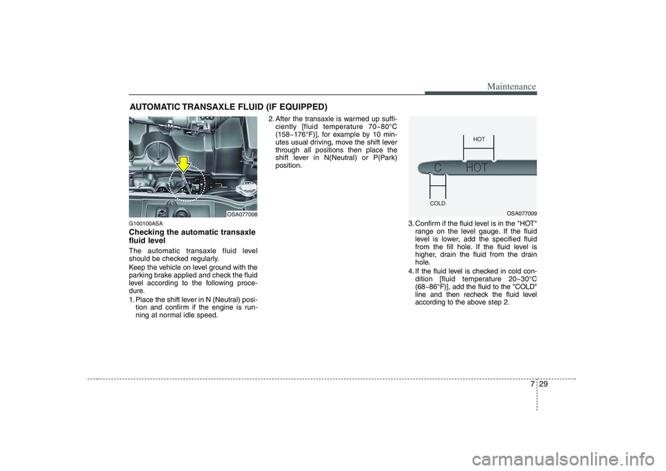 KIA PICANTO 2008 Owners Manual 729
Maintenance
AUTOMATIC TRANSAXLE FLUID (IF EQUIPPED)
G100100ASA
Checking the automatic transaxle
fluid level
The automatic transaxle fluid level
should be checked regularly.
Keep the vehicle KIA PICANTO 2008 Owners Manual 729
Maintenance
AUTOMATIC TRANSAXLE FLUID (IF EQUIPPED)
G100100ASA
Checking the automatic transaxle
fluid level
The automatic transaxle fluid level
should be checked regularly.
Keep the vehicle