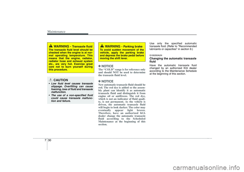 KIA PICANTO 2008  Owners Manual Maintenance
30
7
✽✽
NOTICE
The “COLD” range is for reference only 
and should NOT be used to determinethe transaxle fluid level.
✽
✽ NOTICE
New automatic transaxle fluid should be 
red. Th