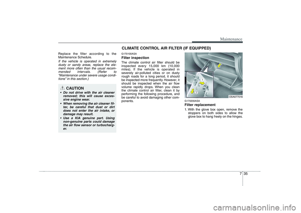 KIA PICANTO 2008 Owners Manual 735
Maintenance
Replace the filter according to the
Maintenance Schedule.
If the vehicle is operated in extremelydusty or sandy areas, replace the ele- ment more often than the usual recom-
mended in KIA PICANTO 2008 Owners Manual 735
Maintenance
Replace the filter according to the
Maintenance Schedule.
If the vehicle is operated in extremelydusty or sandy areas, replace the ele- ment more often than the usual recom-
mended in
