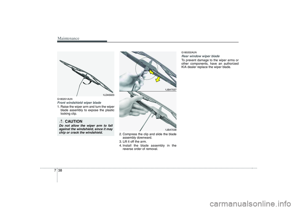 KIA PICANTO 2008 Owners Manual Maintenance
38
7
G180201AUN
Front windshield wiper blade
1. Raise the wiper arm and turn the wiper
blade assembly to expose the plastic
locking clip.
2. Compress the clip and slide the bladeassembly KIA PICANTO 2008 Owners Manual Maintenance
38
7
G180201AUN
Front windshield wiper blade
1. Raise the wiper arm and turn the wiper
blade assembly to expose the plastic
locking clip.
2. Compress the clip and slide the bladeassembly