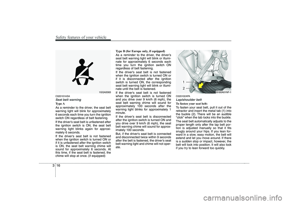 KIA PICANTO 2008  Owners Manual Safety features of your vehicle
16
3
C020101ASA
Seat belt warning
Type A 
As a reminder to the driver, the seat belt 
warning light will blink for approximately
6 seconds each time you turn the igniti