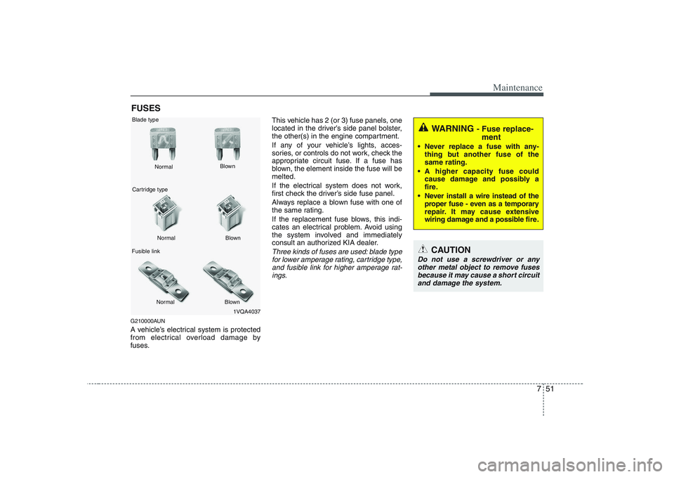 KIA PICANTO 2008 Owners Manual 751
Maintenance
FUSES
G210000AUN
A vehicle’s electrical system is protected
from electrical overload damage by
fuses. This vehicle has 2 (or 3) fuse panels, one
located in the driver’s side pane KIA PICANTO 2008 Owners Manual 751
Maintenance
FUSES
G210000AUN
A vehicle’s electrical system is protected
from electrical overload damage by
fuses. This vehicle has 2 (or 3) fuse panels, one
located in the driver’s side pane
