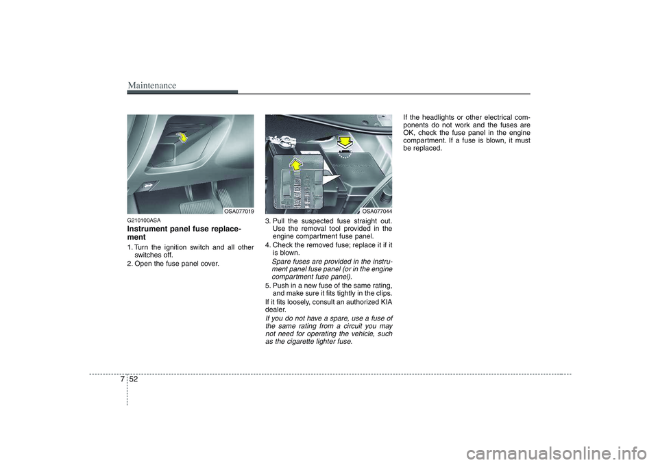 KIA PICANTO 2008 Owners Manual Maintenance
52
7
G210100ASA Instrument panel fuse replace- ment
1. Turn the ignition switch and all other
switches off.
2. Open the fuse panel cover. 3. Pull the suspected fuse straight out.
Use the KIA PICANTO 2008 Owners Manual Maintenance
52
7
G210100ASA Instrument panel fuse replace- ment
1. Turn the ignition switch and all other
switches off.
2. Open the fuse panel cover. 3. Pull the suspected fuse straight out.
Use the