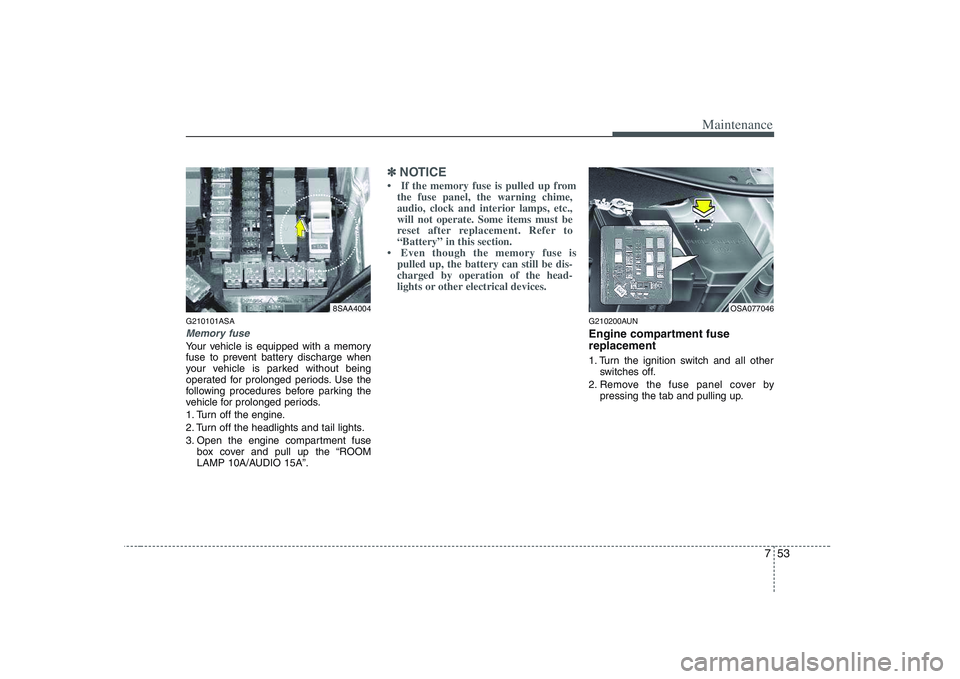 KIA PICANTO 2008 Owners Manual 753
Maintenance
G210101ASA
Memory fuse
Your vehicle is equipped with a memory
fuse to prevent battery discharge when
your vehicle is parked without being
operated for prolonged periods. Use the
follo KIA PICANTO 2008 Owners Manual 753
Maintenance
G210101ASA
Memory fuse
Your vehicle is equipped with a memory
fuse to prevent battery discharge when
your vehicle is parked without being
operated for prolonged periods. Use the
follo