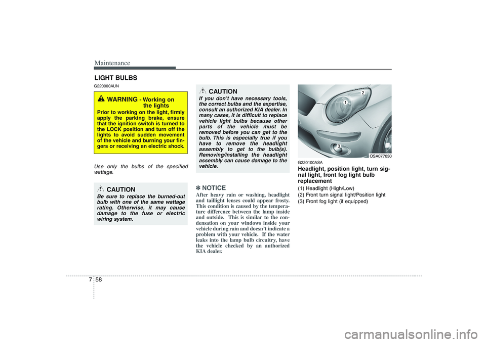 KIA PICANTO 2008 Owners Manual Maintenance
58
7
LIGHT BULBS
G220000AUN
Use only the bulbs of the specified wattage.
✽✽ NOTICE
After heavy rain or washing, headlight
and taillight lenses could appear frosty.This condition is ca KIA PICANTO 2008 Owners Manual Maintenance
58
7
LIGHT BULBS
G220000AUN
Use only the bulbs of the specified wattage.
✽✽ NOTICE
After heavy rain or washing, headlight
and taillight lenses could appear frosty.This condition is ca