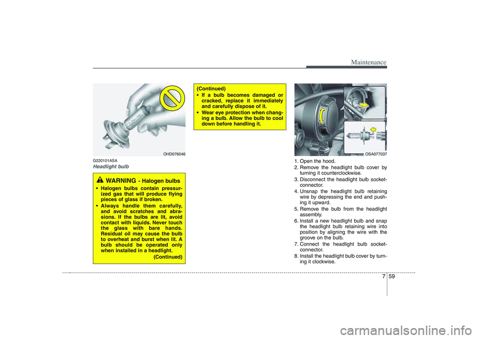 KIA PICANTO 2008 Owners Manual 759
Maintenance
G220101ASA
Headlight bulb1. Open the hood.
2. Remove the headlight bulb cover byturning it counterclockwise.
3. Disconnect the headlight bulb socket- connector.
4. Unsnap the headligh KIA PICANTO 2008 Owners Manual 759
Maintenance
G220101ASA
Headlight bulb1. Open the hood.
2. Remove the headlight bulb cover byturning it counterclockwise.
3. Disconnect the headlight bulb socket- connector.
4. Unsnap the headligh