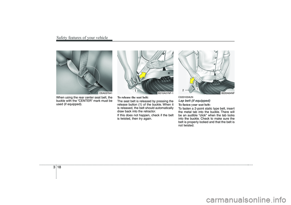 KIA PICANTO 2008 Owners Guide Safety features of your vehicle
18
3
When using the rear center seat belt, the
buckle with the “CENTER” mark must beused (if equipped). To release the seat belt:
The seat belt is released by pre KIA PICANTO 2008 Owners Guide Safety features of your vehicle
18
3
When using the rear center seat belt, the
buckle with the “CENTER” mark must beused (if equipped). To release the seat belt:
The seat belt is released by pre