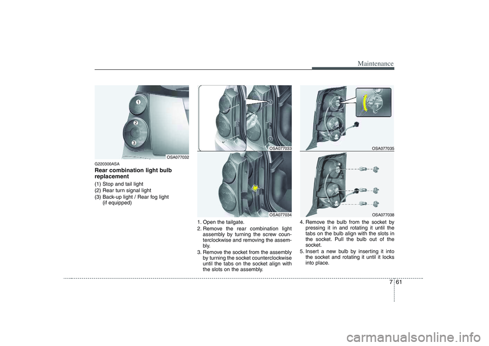 KIA PICANTO 2008  Owners Manual 761
Maintenance
G220300ASA 
Rear combination light bulb replacement (1) Stop and tail light 
(2) Rear turn signal light
(3) Back-up light / Rear fog light (if equipped)
1. Open the tailgate.
2. Remove