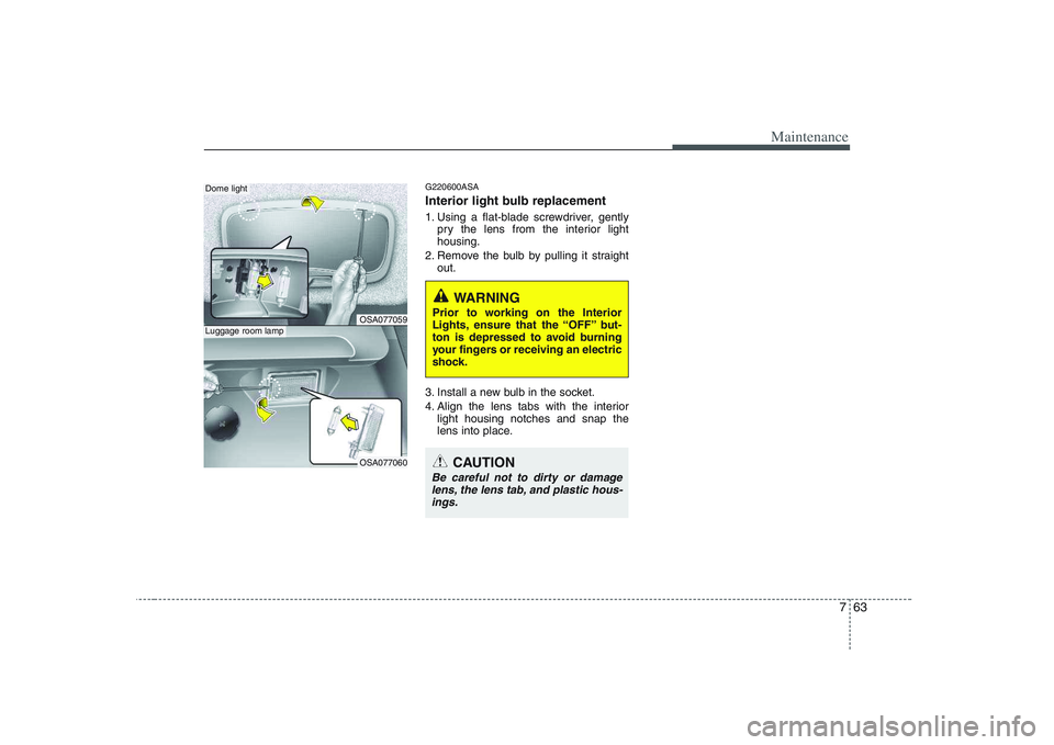 KIA PICANTO 2008 Owners Manual 763
Maintenance
G220600ASA
Interior light bulb replacement
1. Using a flat-blade screwdriver, gentlypry the lens from the interior light housing.
2. Remove the bulb by pulling it straight out.
3. In KIA PICANTO 2008 Owners Manual 763
Maintenance
G220600ASA
Interior light bulb replacement
1. Using a flat-blade screwdriver, gentlypry the lens from the interior light housing.
2. Remove the bulb by pulling it straight out.
3. In