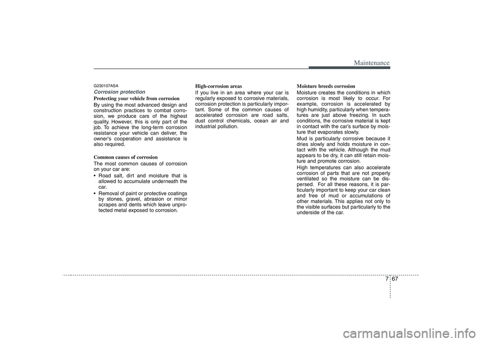 KIA PICANTO 2008 Owners Manual 767
Maintenance
G230107ASA
Corrosion protection
Protecting your vehicle from corrosion
By using the most advanced design and
construction practices to combat corro-
sion, we produce cars of the high KIA PICANTO 2008 Owners Manual 767
Maintenance
G230107ASA
Corrosion protection
Protecting your vehicle from corrosion
By using the most advanced design and
construction practices to combat corro-
sion, we produce cars of the high
