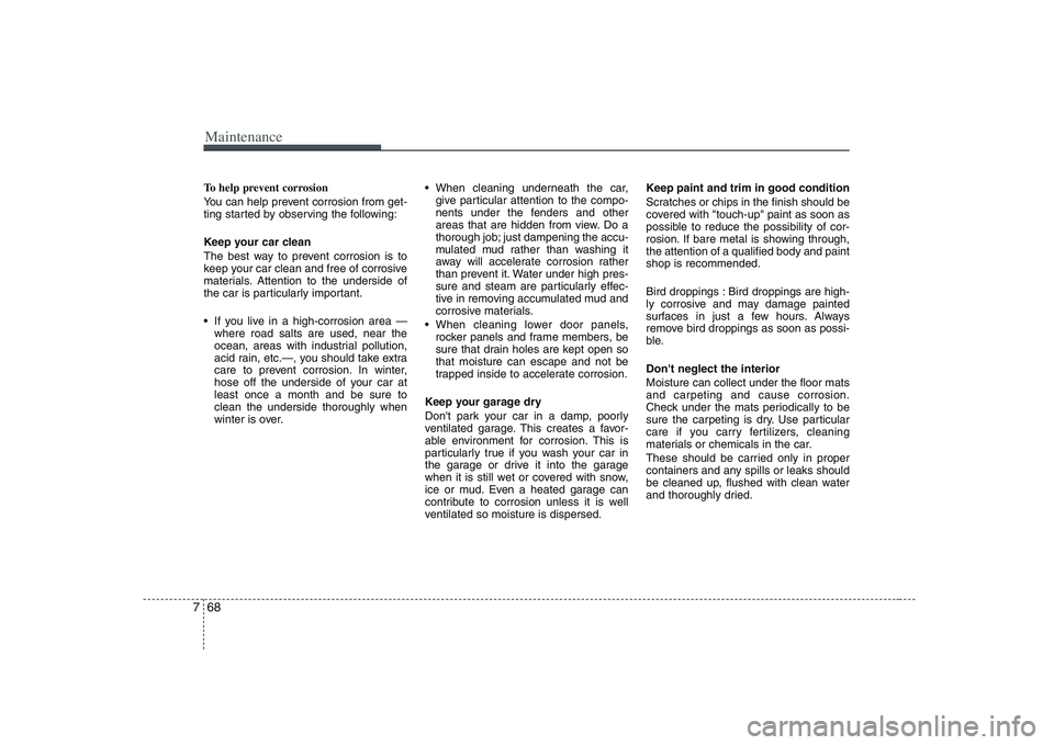 KIA PICANTO 2008 Owners Manual Maintenance
68
7
To help prevent corrosion
You can help prevent corrosion from get-
ting started by observing the following:
Keep your car clean
The best way to prevent corrosion is to
keep your KIA PICANTO 2008 Owners Manual Maintenance
68
7
To help prevent corrosion
You can help prevent corrosion from get-
ting started by observing the following:
Keep your car clean
The best way to prevent corrosion is to
keep your