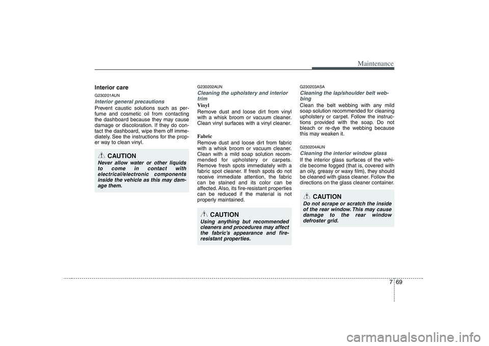 KIA PICANTO 2008 Owners Manual 769
Maintenance
Interior care
G230201AUN
Interior general precautions
Prevent caustic solutions such as per- fume and cosmetic oil from contacting
the dashboard because they may cause
damage or disc KIA PICANTO 2008 Owners Manual 769
Maintenance
Interior care
G230201AUN
Interior general precautions
Prevent caustic solutions such as per- fume and cosmetic oil from contacting
the dashboard because they may cause
damage or disc
