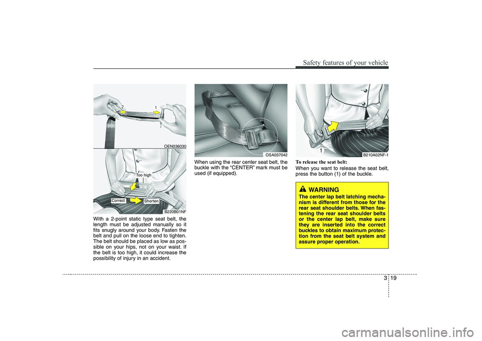KIA PICANTO 2008 Owners Guide 319
Safety features of your vehicle
WARNING
The center lap belt latching mecha-
nism is different from those for the
rear seat shoulder belts. When fas-tening the rear seat shoulder belts
or the cent KIA PICANTO 2008 Owners Guide 319
Safety features of your vehicle
WARNING
The center lap belt latching mecha-
nism is different from those for the
rear seat shoulder belts. When fas-tening the rear seat shoulder belts
or the cent