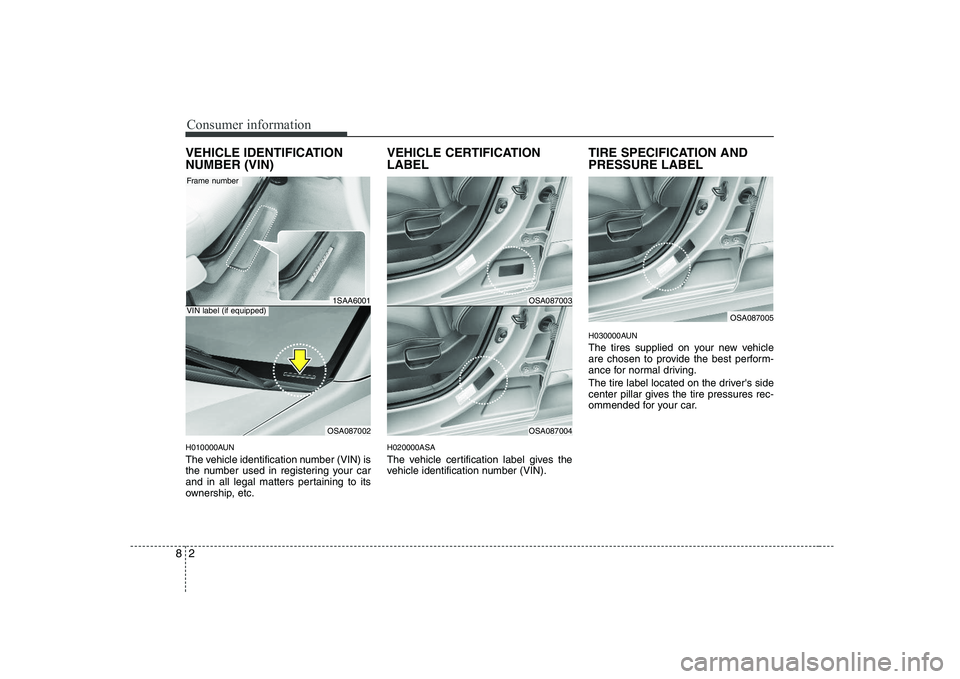 KIA PICANTO 2008 Owners Manual Consumer information
2
8
VEHICLE IDENTIFICATION NUMBER (VIN)
H010000AUN
The vehicle identification number (VIN) is
the number used in registering your car
and in all legal matters pertaining to its KIA PICANTO 2008 Owners Manual Consumer information
2
8
VEHICLE IDENTIFICATION NUMBER (VIN)
H010000AUN
The vehicle identification number (VIN) is
the number used in registering your car
and in all legal matters pertaining to its