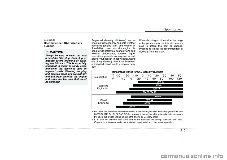 KIA PICANTO 2008 Owners Manual 95
Specifications
I040100AUN Recommended SAE viscosity
number Engine oil viscosity (thickness) has an
effect on fuel economy and cold weather
operating (engine start and engine oil
flowability). L KIA PICANTO 2008 Owners Manual 95
Specifications
I040100AUN Recommended SAE viscosity
number Engine oil viscosity (thickness) has an
effect on fuel economy and cold weather
operating (engine start and engine oil
flowability). L