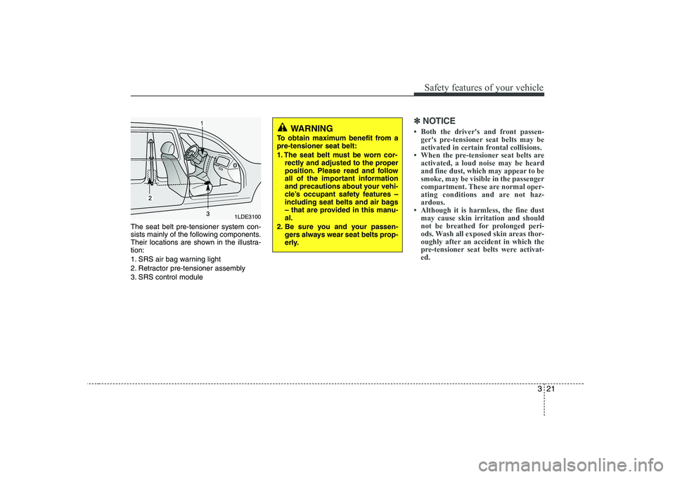 KIA PICANTO 2008  Owners Manual 321
Safety features of your vehicle
The seat belt pre-tensioner system con- 
sists mainly of the following components.
Their locations are shown in the illustra-tion: 
1. SRS air bag warning light
2. 