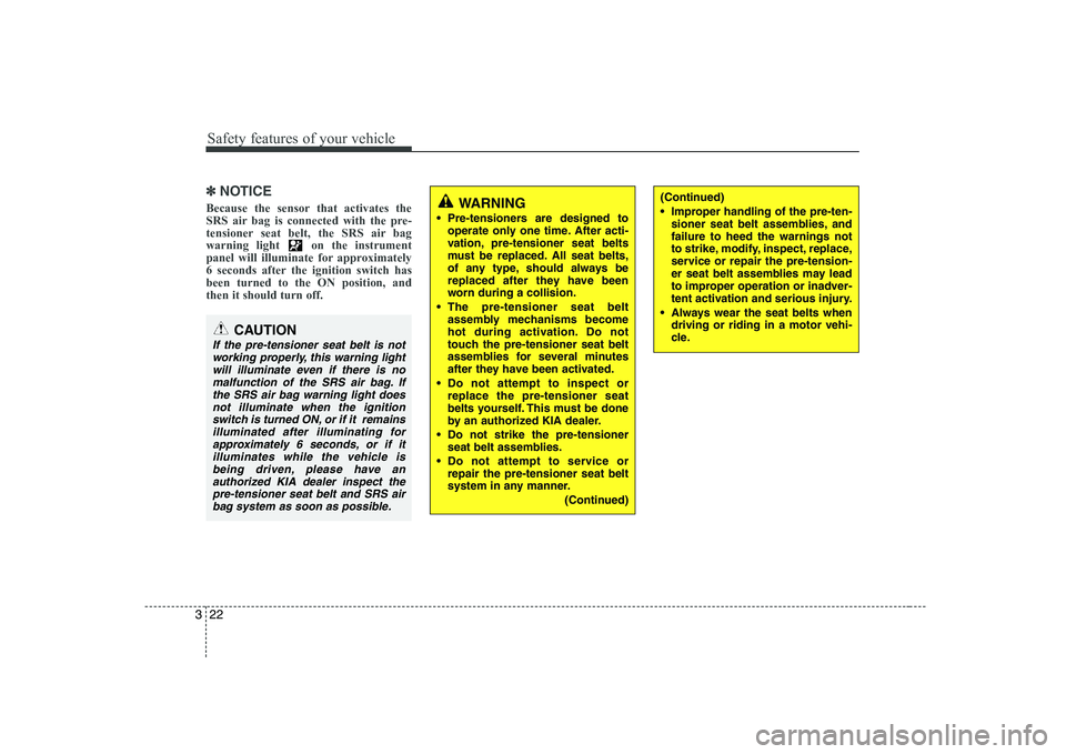 KIA PICANTO 2008  Owners Manual Safety features of your vehicle
22
3
✽✽
NOTICE
Because the sensor that activates the 
SRS air bag is connected with the pre-
tensioner seat belt, the SRS air bag
warning light  on the instrument
p