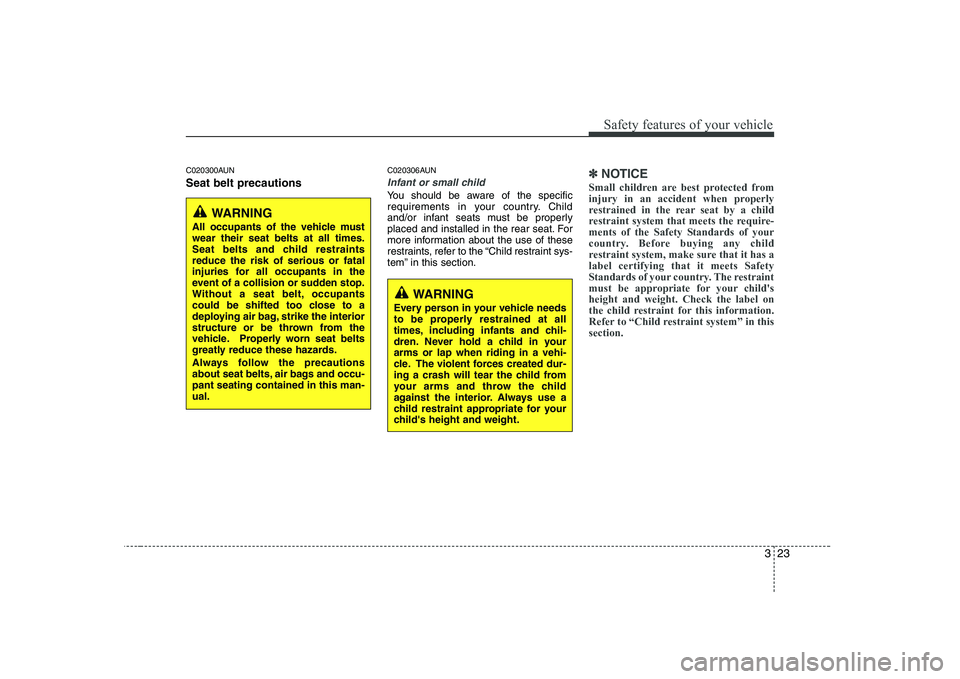 KIA PICANTO 2008  Owners Manual 323
Safety features of your vehicle
C020300AUN Seat belt precautionsC020306AUN
Infant or small child
You should be aware of the specific 
requirements in your country. Child
and/or infant seats must b