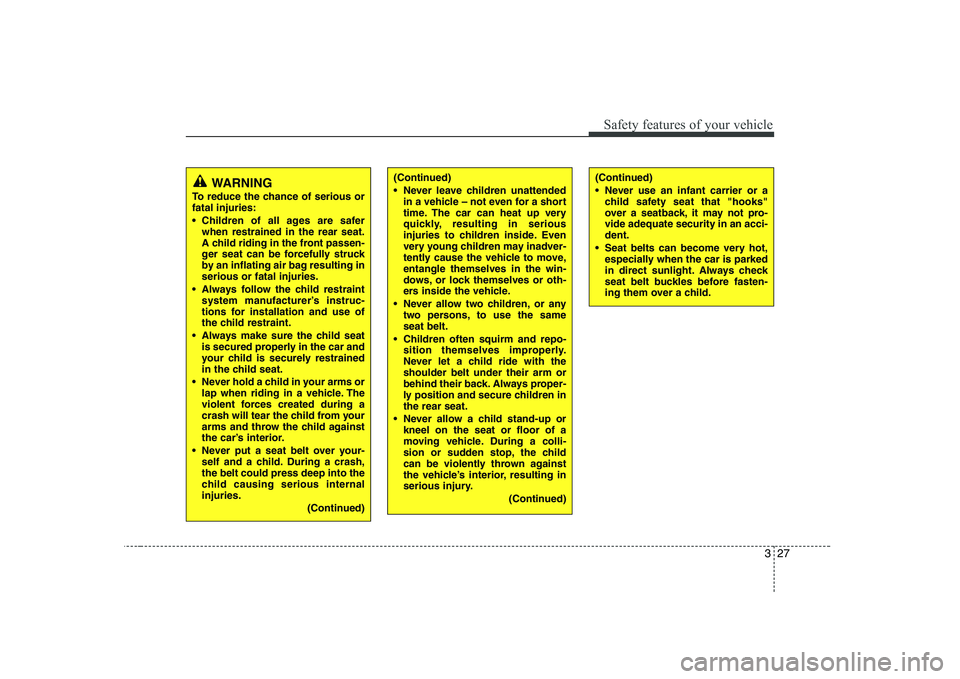 KIA PICANTO 2008 Service Manual 327
Safety features of your vehicle
WARNING
To reduce the chance of serious or fatal injuries: 
 Children of all ages are safer when restrained in the rear seat. 
A child riding in the front passen-
g