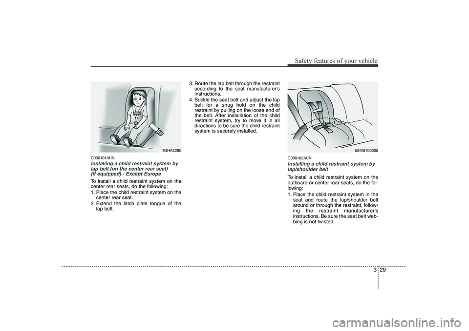 KIA PICANTO 2008 Service Manual 329
Safety features of your vehicle
C030101AUN
Installing a child restraint system bylap belt (on the center rear seat) (if equipped) - Except Europe
To install a child restraint system on the
cente KIA PICANTO 2008 Service Manual 329
Safety features of your vehicle
C030101AUN
Installing a child restraint system bylap belt (on the center rear seat) (if equipped) - Except Europe
To install a child restraint system on the
cente