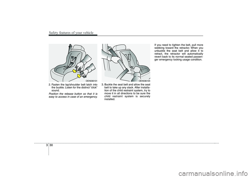 KIA PICANTO 2008 Service Manual Safety features of your vehicle
30
3
2. Fasten the lap/shoulder belt latch into
the buckle. Listen for the distinct “click” sound.
Position the release button so that it is
easy to access in case 