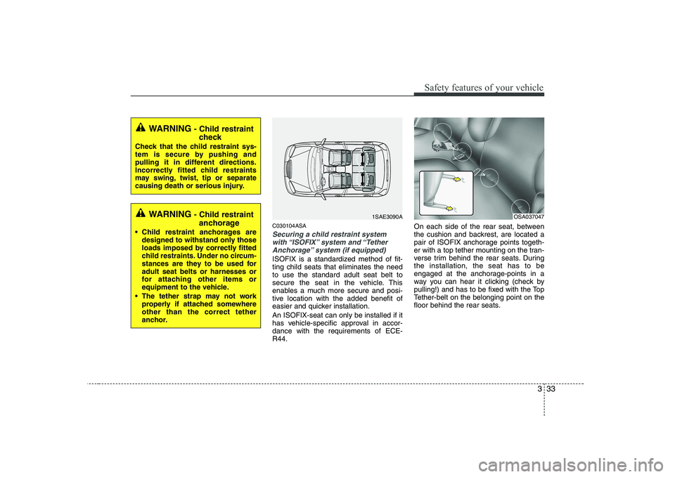 KIA PICANTO 2008 Service Manual 333
Safety features of your vehicle
C030104ASA
Securing a child restraint systemwith “ISOFIX” system  and “Tether
Anchorage” system (if equipped)
ISOFIX is a standardized method of fit- ting c