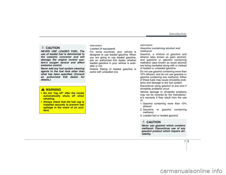 KIA PICANTO 2008 Owners Manual 13
Introduction
A020102ASA
Leaded (if equipped)
For some countries, your vehicle is
designed to use leaded gasoline. When
you are going to use leaded gasoline,
ask an authorized KIA dealer whether
le KIA PICANTO 2008 Owners Manual 13
Introduction
A020102ASA
Leaded (if equipped)
For some countries, your vehicle is
designed to use leaded gasoline. When
you are going to use leaded gasoline,
ask an authorized KIA dealer whether
le
