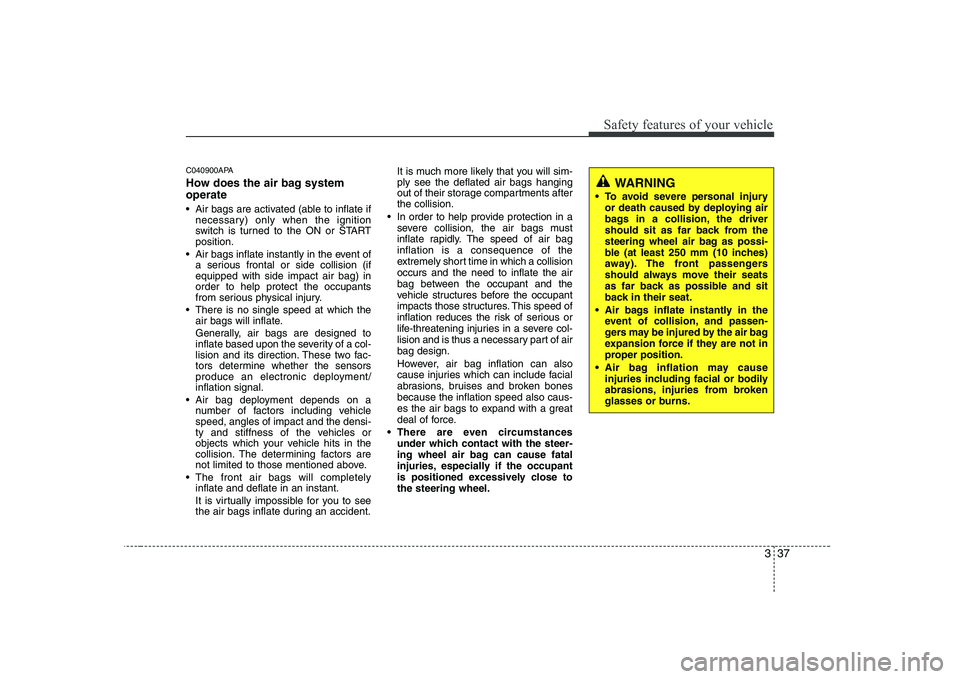 KIA PICANTO 2008 Workshop Manual 337
Safety features of your vehicle
C040900APA
How does the air bag system operate
Air bags are activated (able to inflate ifnecessary) only when the ignition
switch is turned to the ON or STARTp KIA PICANTO 2008 Workshop Manual 337
Safety features of your vehicle
C040900APA
How does the air bag system operate
Air bags are activated (able to inflate ifnecessary) only when the ignition
switch is turned to the ON or STARTp