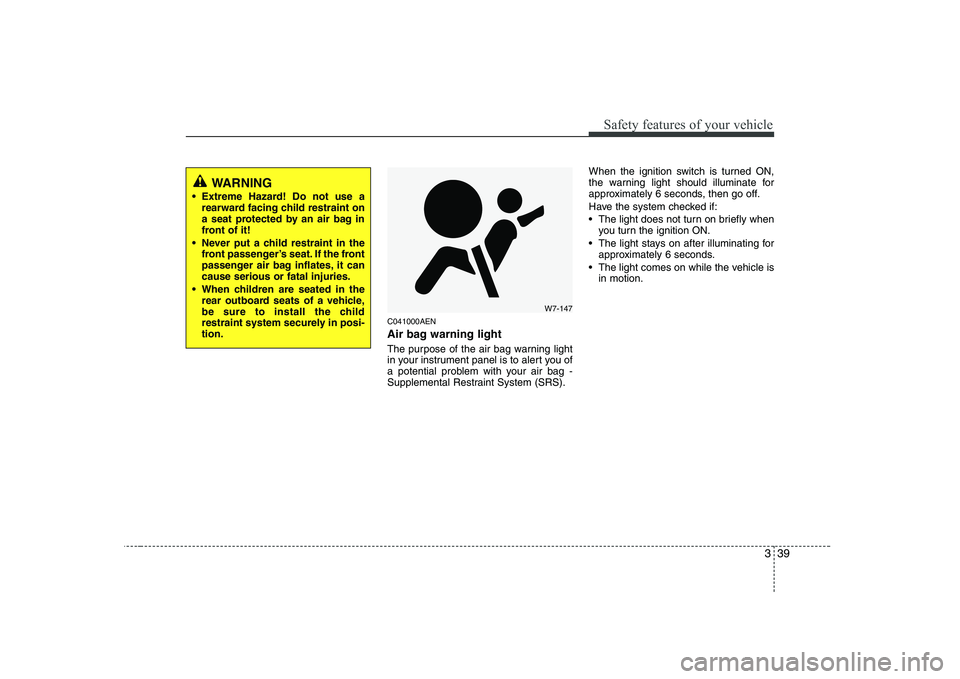 KIA PICANTO 2008  Owners Manual 339
Safety features of your vehicle
C041000AEN 
Air bag warning light 
The purpose of the air bag warning light 
in your instrument panel is to alert you of
a potential problem with your air bag -
Sup