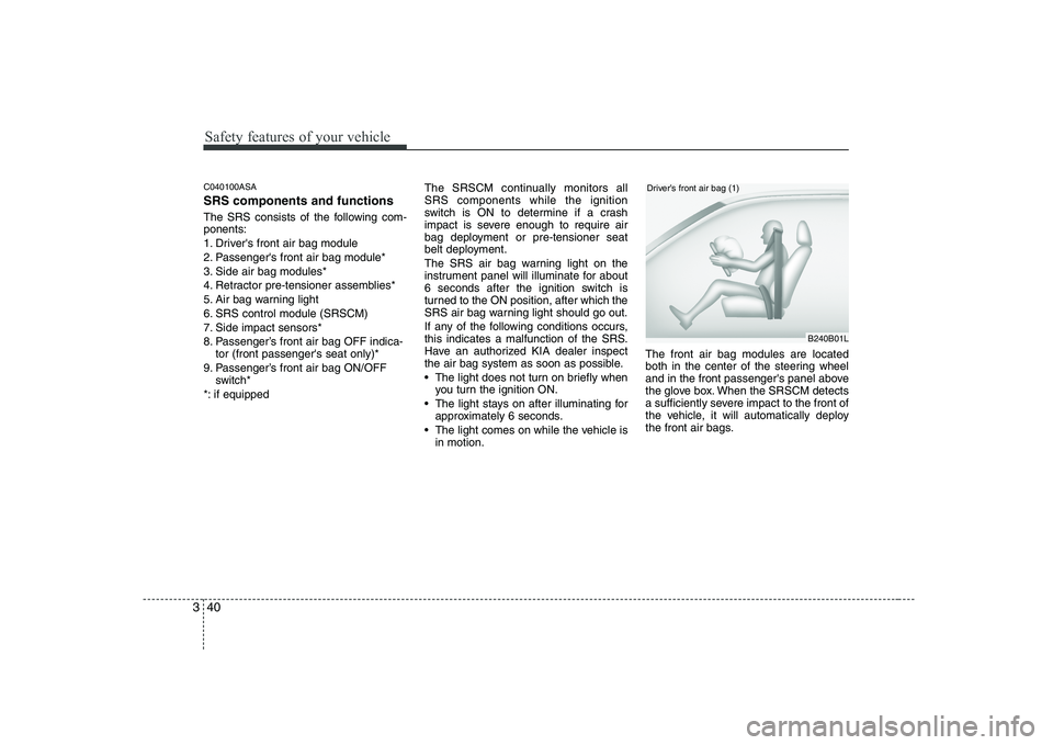 KIA PICANTO 2008 Workshop Manual Safety features of your vehicle
40
3
C040100ASA SRS components and functions
The SRS consists of the following com- ponents:
1. Drivers front air bag module
2. Passengers front air bag module*
3. KIA PICANTO 2008 Workshop Manual Safety features of your vehicle
40
3
C040100ASA SRS components and functions
The SRS consists of the following com- ponents:
1. Drivers front air bag module
2. Passengers front air bag module*
3.