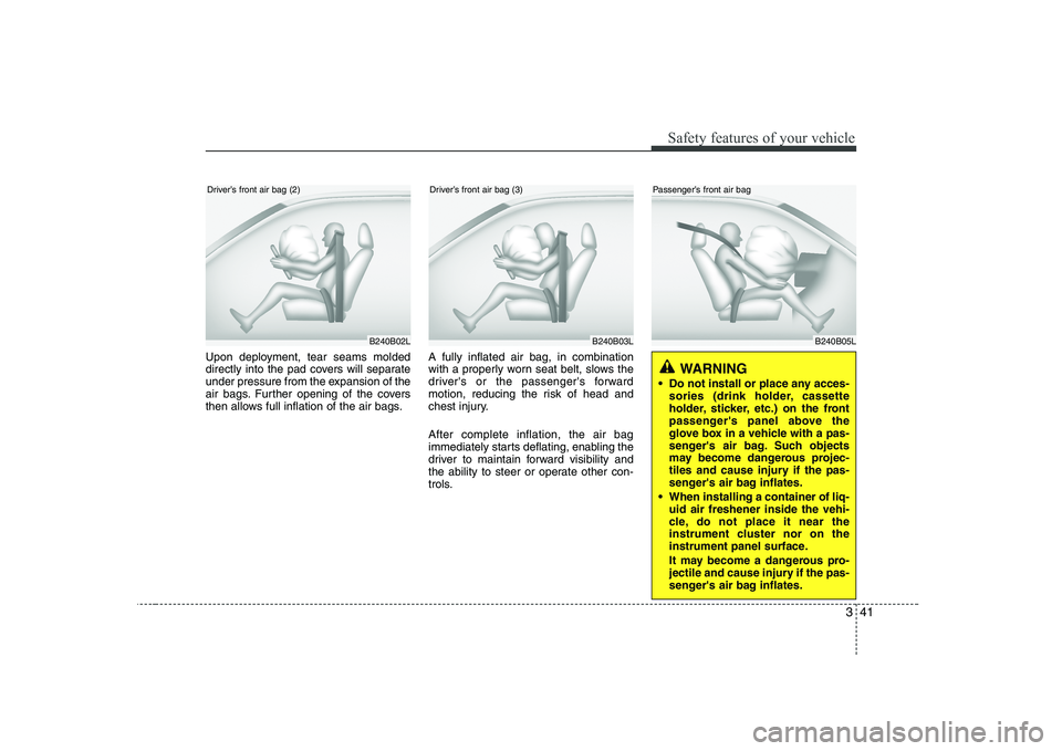 KIA PICANTO 2008 Workshop Manual 341
Safety features of your vehicle
Upon deployment, tear seams molded
directly into the pad covers will separate
under pressure from the expansion of the
air bags. Further opening of the covers
then KIA PICANTO 2008 Workshop Manual 341
Safety features of your vehicle
Upon deployment, tear seams molded
directly into the pad covers will separate
under pressure from the expansion of the
air bags. Further opening of the covers
then