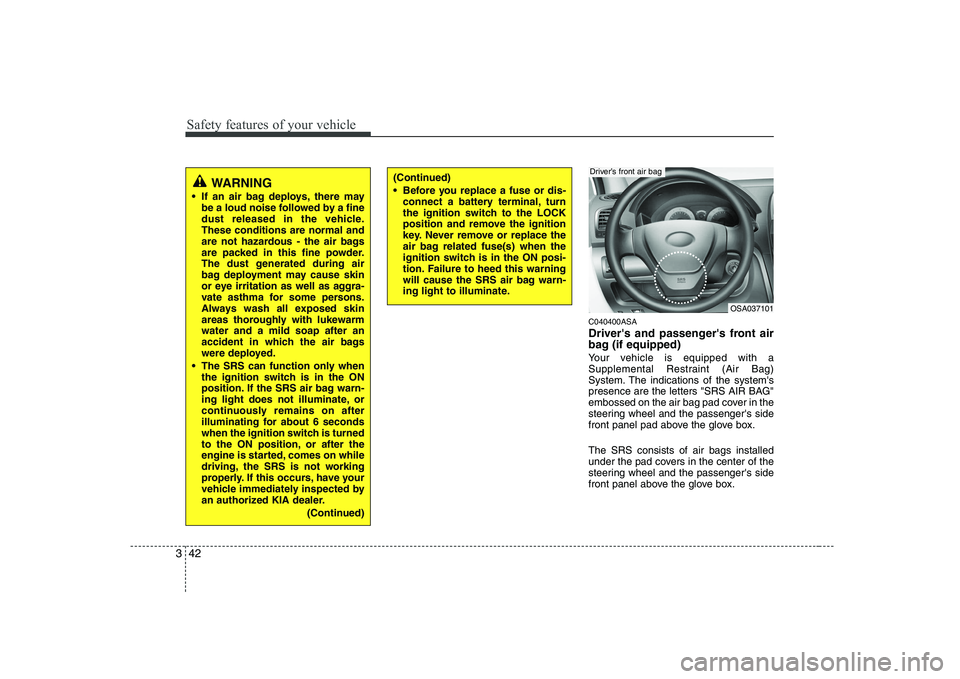 KIA PICANTO 2008  Owners Manual Safety features of your vehicle
42
3
C040400ASA 
Drivers and passengers front air 
bag (if equipped) 
Your vehicle is equipped with a 
Supplemental Restraint (Air Bag)
System. The indications of the