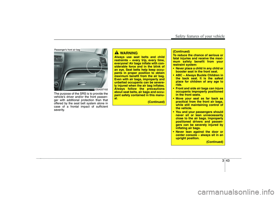 KIA PICANTO 2008 Workshop Manual 343
Safety features of your vehicle
The purpose of the SRS is to provide the
vehicles driver and/or the front passen-ger with additional protection than that
offered by the seat belt system alone in KIA PICANTO 2008 Workshop Manual 343
Safety features of your vehicle
The purpose of the SRS is to provide the
vehicles driver and/or the front passen-ger with additional protection than that
offered by the seat belt system alone in