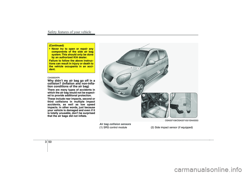 KIA PICANTO 2008 Repair Manual Safety features of your vehicle
50
3
C040800APA 
Why didn’t my air bag go off in a collision? (Inflation and non-infla-
tion conditions of the air bag) 
There are many types of accidents in 
which t