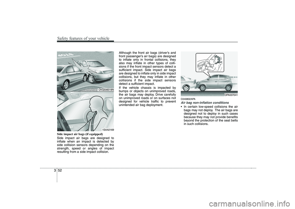 KIA PICANTO 2008 Repair Manual Safety features of your vehicle
52
3
Side impact air bags (if equipped) Side impact air bags are designed to 
inflate when an impact is detected byside collision sensors depending on thestrength, spee