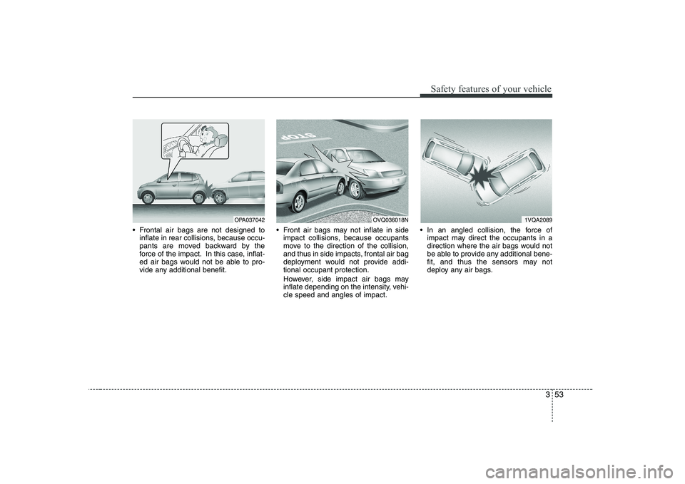 KIA PICANTO 2008 Repair Manual 353
Safety features of your vehicle
 Frontal air bags are not designed toinflate in rear collisions, because occu- 
pants are moved backward by the
force of the impact. In this case, inflat-
ed air ba