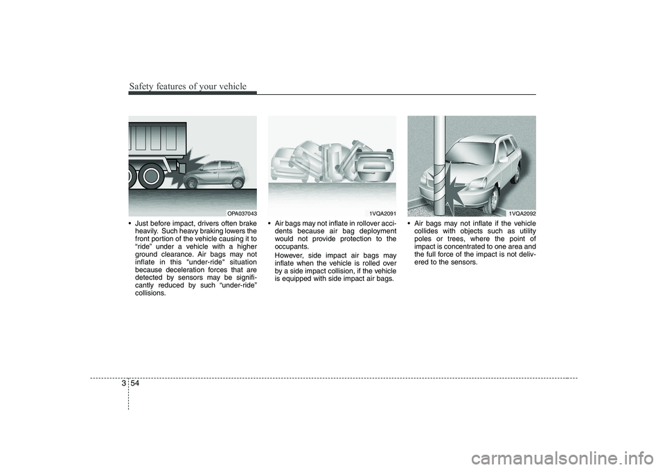 KIA PICANTO 2008 Repair Manual Safety features of your vehicle
54
3
 Just before impact, drivers often brake
heavily. Such heavy braking lowers the 
front portion of the vehicle causing it to
“ride” under a vehicle with a highe