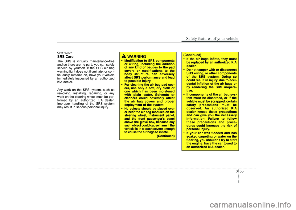 KIA PICANTO 2008  Owners Manual 355
Safety features of your vehicle
C041100AUN SRS Care 
The SRS is virtually maintenance-free 
and so there are no parts you can safely
service by yourself. If the SRS air bag
warning light does not 