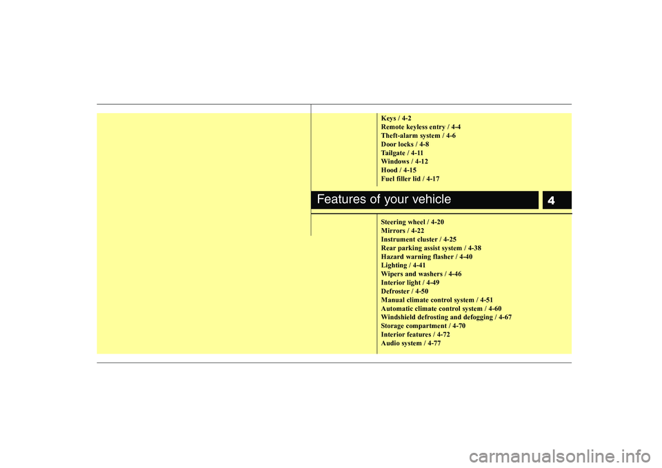 KIA PICANTO 2008  Owners Manual 4
Keys / 4-2 Remote keyless entry / 4-4Theft-alarm system / 4-6
Door locks / 4-8
Tailgate / 4-11
Windows / 4-12Hood / 4-15
Fuel filler lid / 4-17 
Steering wheel / 4-20 
Mirrors / 4-22
Instrument clus