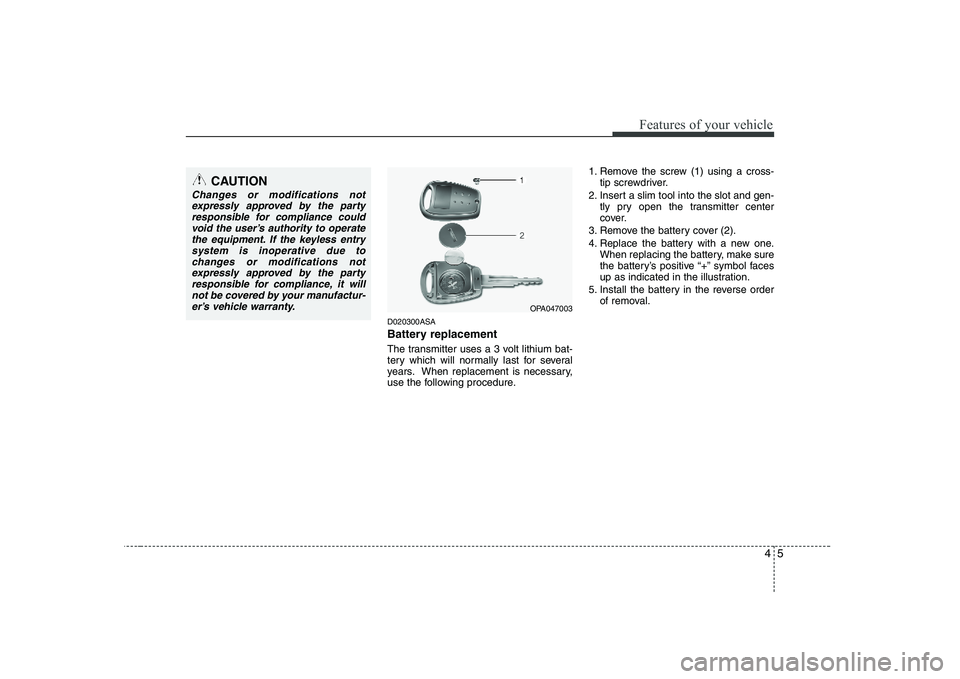 KIA PICANTO 2008  Owners Manual 45
Features of your vehicle
D020300ASA 
Battery replacement 
The transmitter uses a 3 volt lithium bat- 
tery which will normally last for several
years. When replacement is necessary,
use the followi