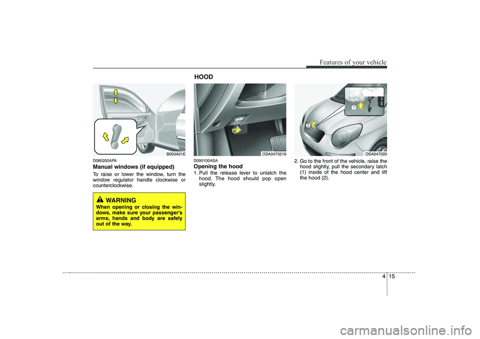 KIA PICANTO 2008  Owners Manual 415
Features of your vehicle
D080200APA 
Manual windows (if equipped) 
To raise or lower the window, turn the 
window regulator handle clockwise or
counterclockwise.D090100ASA Opening the hood  
1. Pu