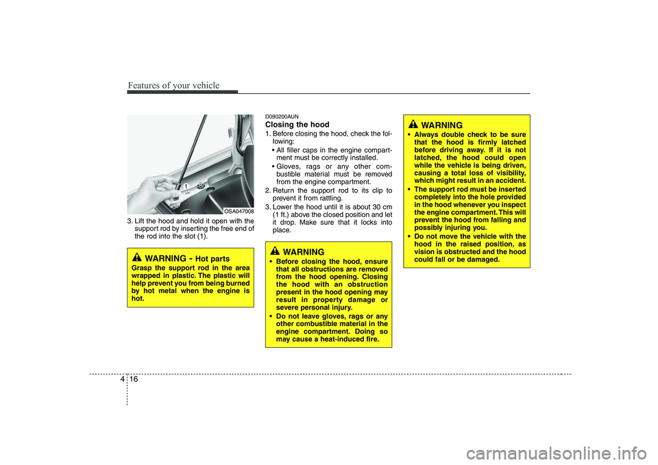 KIA PICANTO 2008  Owners Manual Features of your vehicle
16
4
WARNING 
 Always double check to be sure that the hood is firmly latched 
before driving away. If it is not
latched, the hood could open
while the vehicle is being driven