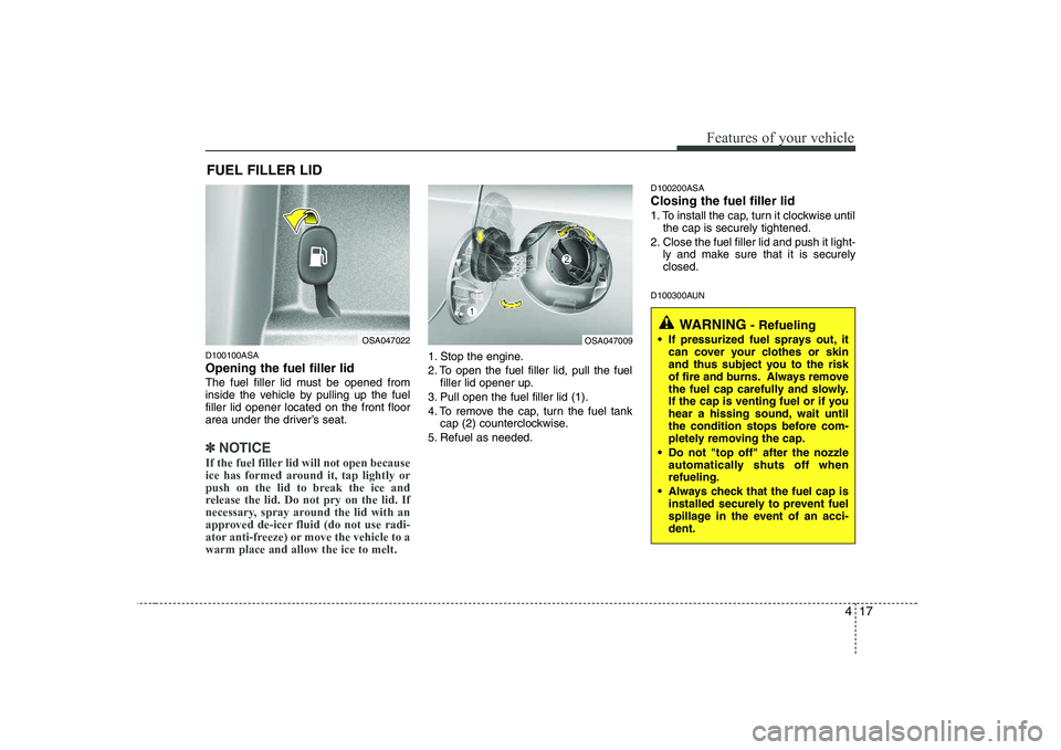KIA PICANTO 2008 Manual Online 417
Features of your vehicle
D100100ASA Opening the fuel filler lid
The fuel filler lid must be opened from
inside the vehicle by pulling up the fuelfiller lid opener located on the front floor
area KIA PICANTO 2008 Manual Online 417
Features of your vehicle
D100100ASA Opening the fuel filler lid
The fuel filler lid must be opened from
inside the vehicle by pulling up the fuelfiller lid opener located on the front floor
area