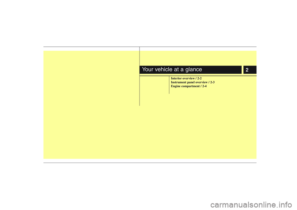 KIA PICANTO 2008 Owners Manual 2
Interior overview / 2-2 Instrument panel overview / 2-3Engine compartment / 2-4
Your vehicle at a glance KIA PICANTO 2008 Owners Manual 2
Interior overview / 2-2 Instrument panel overview / 2-3Engine compartment / 2-4
Your vehicle at a glance